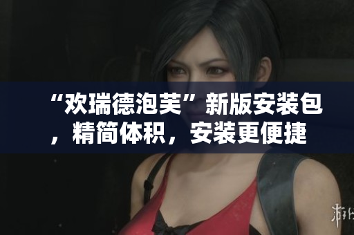“歡瑞德泡芙”新版安裝包，精簡(jiǎn)體積，安裝更便捷