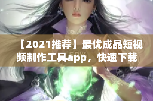 【2021推薦】最優(yōu)成品短視頻制作工具app，快速下載并輕松操作！