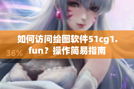 如何訪問繪圖軟件51cg1.fun？操作簡易指南