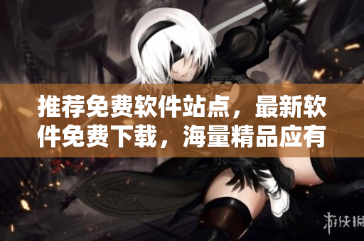 推薦免費(fèi)軟件站點(diǎn)，最新軟件免費(fèi)下載，海量精品應(yīng)有盡有