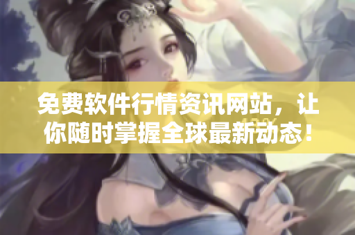 免費(fèi)軟件行情資訊網(wǎng)站，讓你隨時(shí)掌握全球最新動(dòng)態(tài)！