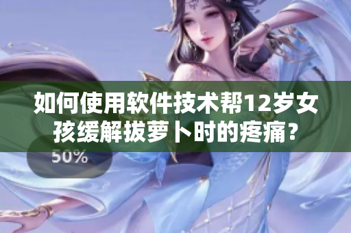 如何使用軟件技術(shù)幫12歲女孩緩解拔蘿卜時(shí)的疼痛？
