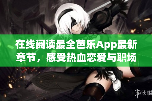 在線閱讀最全芭樂App最新章節(jié)，感受熱血戀愛與職場挑戰(zhàn)交織的故事情節(jié)。