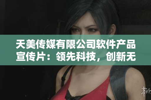 天美傳媒有限公司軟件產(chǎn)品宣傳片：領(lǐng)先科技，創(chuàng)新無限