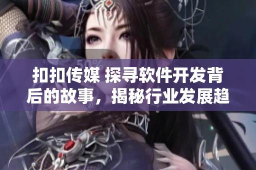 扣扣傳媒 探尋軟件開發(fā)背后的故事，揭秘行業(yè)發(fā)展趨勢(shì)