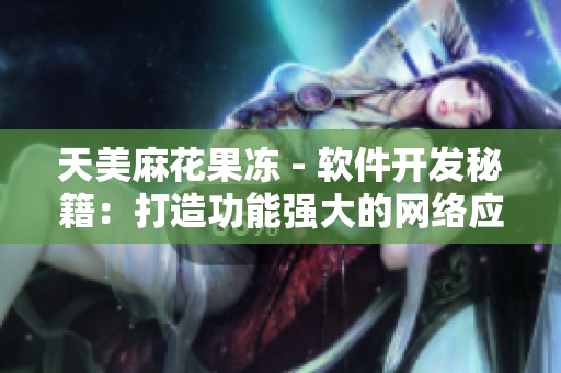 天美麻花果凍 - 軟件開(kāi)發(fā)秘籍：打造功能強(qiáng)大的網(wǎng)絡(luò)應(yīng)用