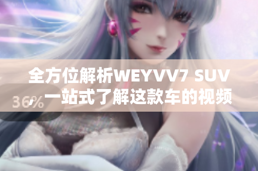 全方位解析WEYVV7 SUV，一站式了解這款車的視頻指南