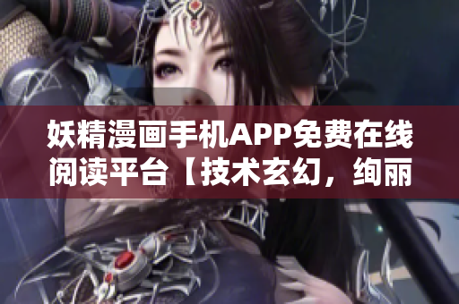 妖精漫畫手機APP免費在線閱讀平臺【技術(shù)玄幻，絢麗多彩】