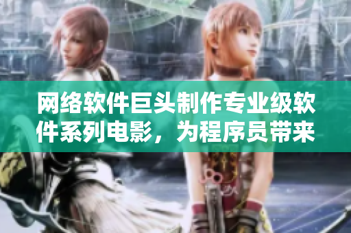 網(wǎng)絡(luò)軟件巨頭制作專業(yè)級軟件系列電影，為程序員帶來前所未有的視覺盛宴！