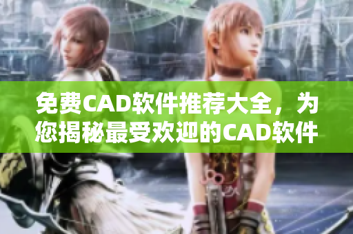 免費(fèi)CAD軟件推薦大全，為您揭秘最受歡迎的CAD軟件免費(fèi)下載站