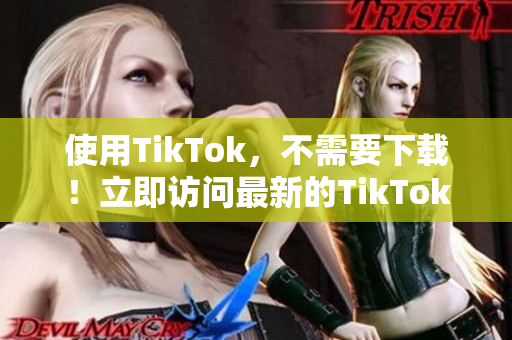 使用TikTok，不需要下載！立即訪問最新的TikTok網(wǎng)頁(yè)版