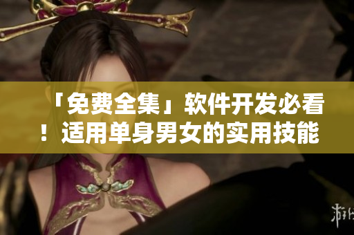 「免費(fèi)全集」軟件開發(fā)必看！適用單身男女的實(shí)用技能指南