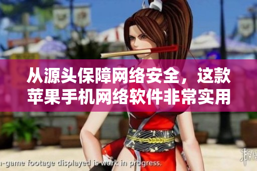 從源頭保障網(wǎng)絡(luò)安全，這款蘋果手機(jī)網(wǎng)絡(luò)軟件非常實(shí)用！
