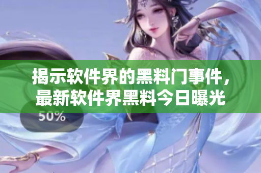 揭示軟件界的黑料門事件，最新軟件界黑料今日曝光