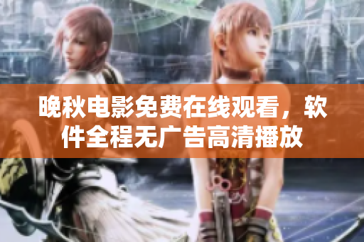 晚秋電影免費在線觀看，軟件全程無廣告高清播放