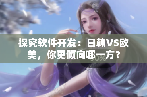 探究軟件開發(fā)：日韓VS歐美，你更傾向哪一方？