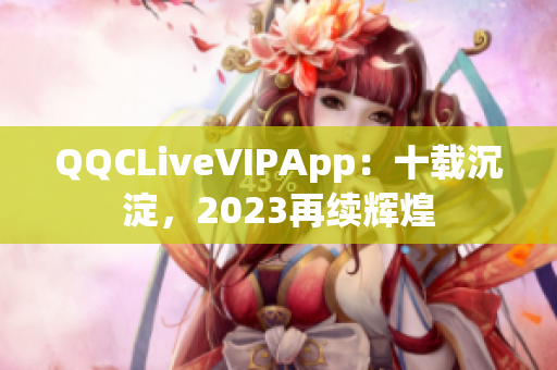 QQCLiveVIPApp：十載沉淀，2023再續(xù)輝煌