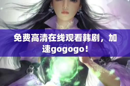 免費高清在線觀看韓劇，加速gogogo！