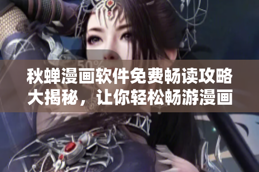 秋蟬漫畫軟件免費暢讀攻略大揭秘，讓你輕松暢游漫畫世界!