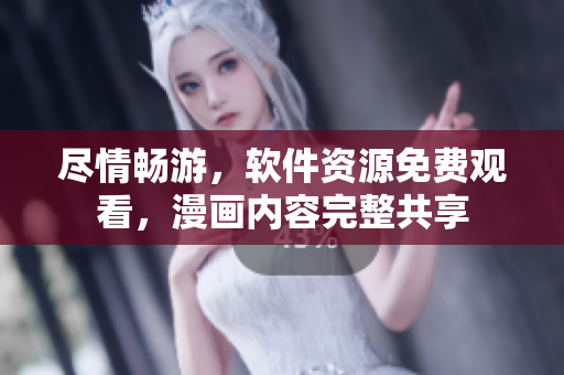 盡情暢游，軟件資源免費觀看，漫畫內(nèi)容完整共享