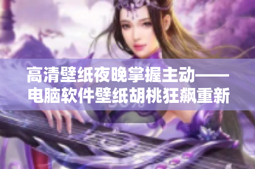 高清壁紙夜晚掌握主動——電腦軟件壁紙胡桃狂飆重新詮釋