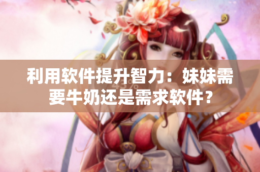 利用軟件提升智力：妹妹需要牛奶還是需求軟件？