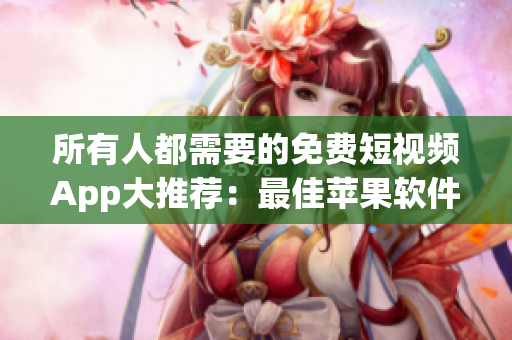 所有人都需要的免費(fèi)短視頻App大推薦：最佳蘋果軟件合集！