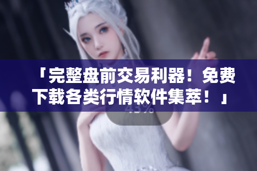 「完整盤前交易利器！免費下載各類行情軟件集萃！」