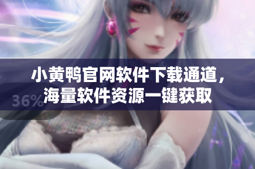 小黃鴨官網(wǎng)軟件下載通道，海量軟件資源一鍵獲取