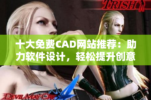 十大免費CAD網(wǎng)站推薦：助力軟件設(shè)計，輕松提升創(chuàng)意技能
