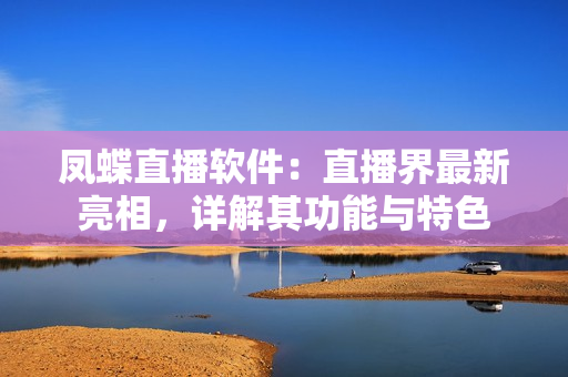 鳳蝶直播軟件：直播界最新亮相，詳解其功能與特色
