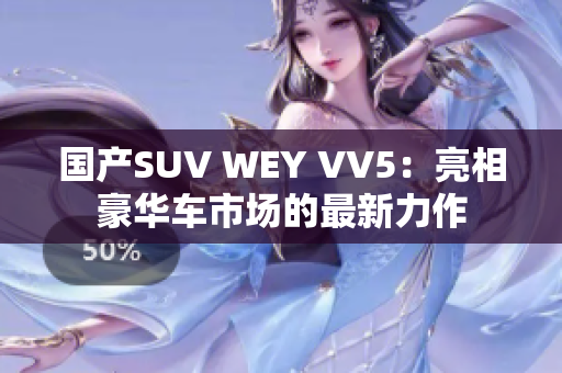 國產(chǎn)SUV WEY VV5：亮相豪華車市場(chǎng)的最新力作