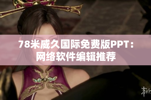 78米威久國(guó)際免費(fèi)版PPT：網(wǎng)絡(luò)軟件編輯推薦
