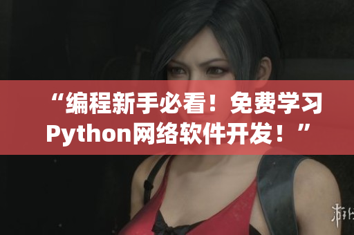 “編程新手必看！免費(fèi)學(xué)習(xí)Python網(wǎng)絡(luò)軟件開發(fā)！”