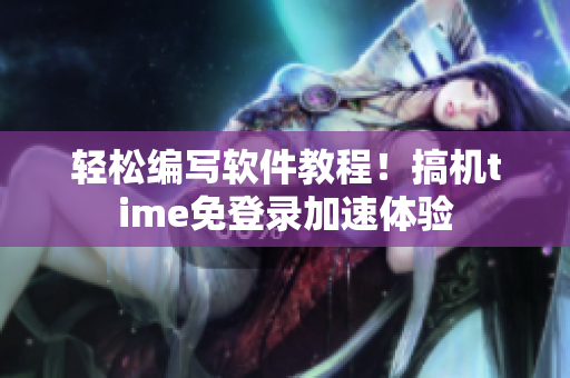 輕松編寫(xiě)軟件教程！搞機(jī)time免登錄加速體驗(yàn)