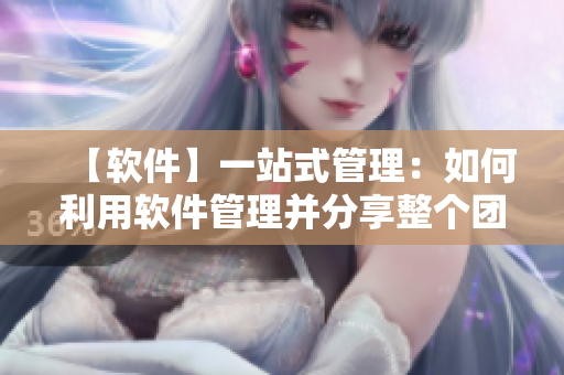 【軟件】一站式管理：如何利用軟件管理并分享整個(gè)團(tuán)隊(duì)的任務(wù)？