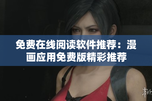 免費(fèi)在線閱讀軟件推薦：漫畫應(yīng)用免費(fèi)版精彩推薦
