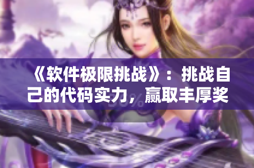 《軟件極限挑戰(zhàn)》：挑戰(zhàn)自己的代碼實力，贏取豐厚獎勵！