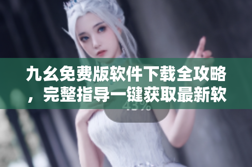 九幺免費版軟件下載全攻略，完整指導一鍵獲取最新軟件功能 