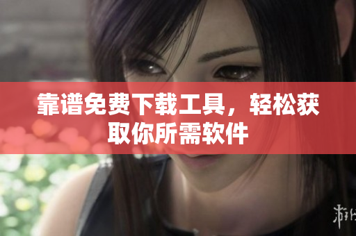 靠譜免費下載工具，輕松獲取你所需軟件