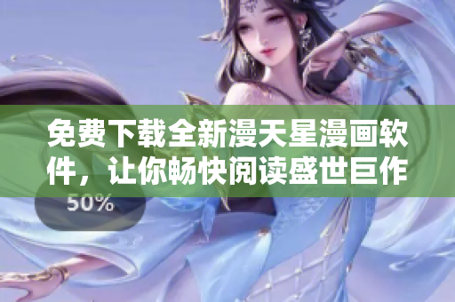 免費下載全新漫天星漫畫軟件，讓你暢快閱讀盛世巨作
