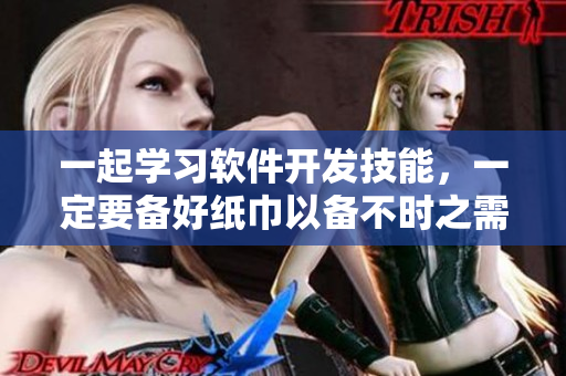 一起學習軟件開發(fā)技能，一定要備好紙巾以備不時之需