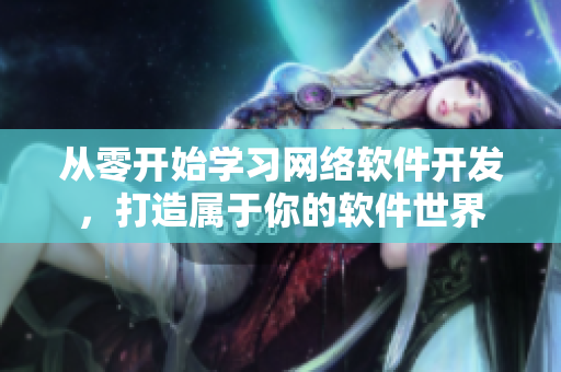 從零開始學(xué)習(xí)網(wǎng)絡(luò)軟件開發(fā)，打造屬于你的軟件世界