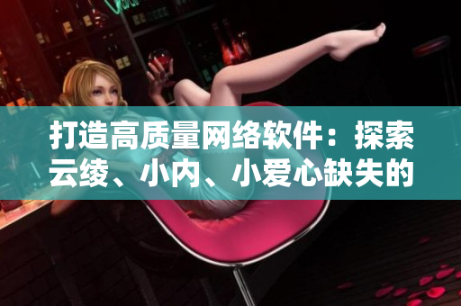 打造高質(zhì)量網(wǎng)絡(luò)軟件：探索云綾、小內(nèi)、小愛心缺失的圖片問題
