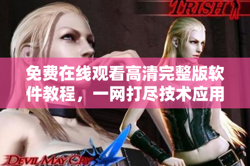 免費在線觀看高清完整版軟件教程，一網(wǎng)打盡技術(shù)應(yīng)用精粹