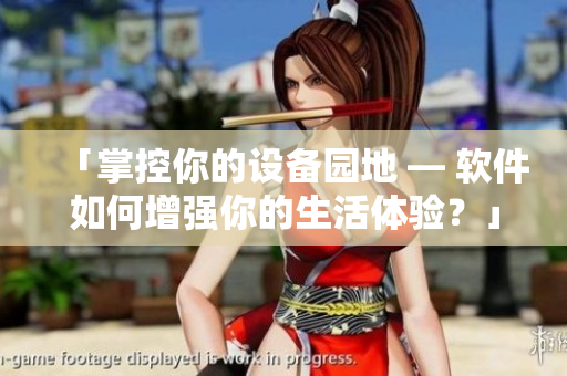「掌控你的設(shè)備園地 — 軟件如何增強(qiáng)你的生活體驗(yàn)？」