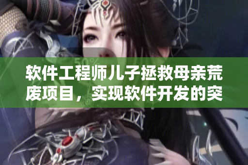 軟件工程師兒子拯救母親荒廢項(xiàng)目，實(shí)現(xiàn)軟件開發(fā)的突破