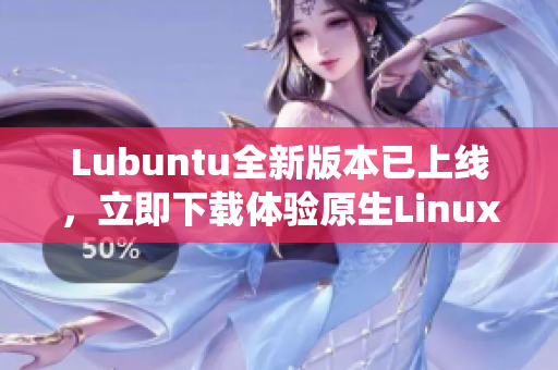 Lubuntu全新版本已上線，立即下載體驗(yàn)原生Linux操作系統(tǒng)