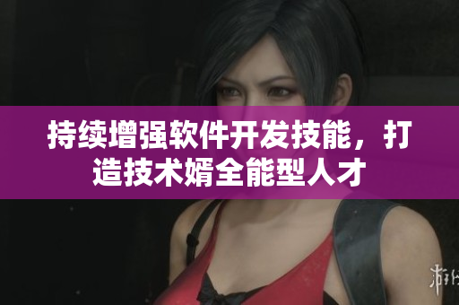 持續(xù)增強(qiáng)軟件開(kāi)發(fā)技能，打造技術(shù)婿全能型人才