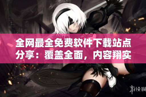 全網(wǎng)最全免費軟件下載站點分享：覆蓋全面，內(nèi)容翔實